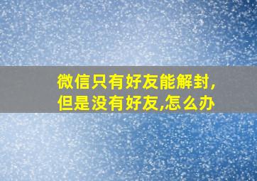 微信只有好友能解封,但是没有好友,怎么办