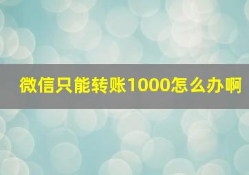 微信只能转账1000怎么办啊