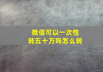 微信可以一次性转五十万吗怎么转