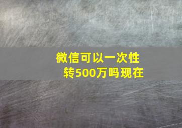 微信可以一次性转500万吗现在