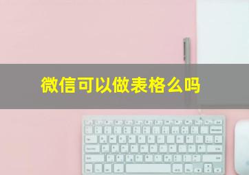 微信可以做表格么吗