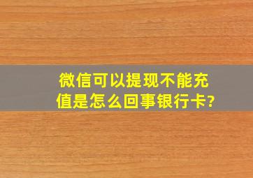 微信可以提现不能充值是怎么回事银行卡?