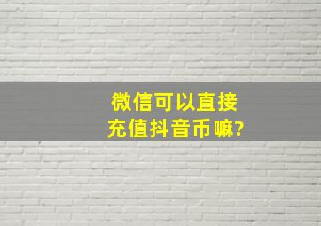 微信可以直接充值抖音币嘛?