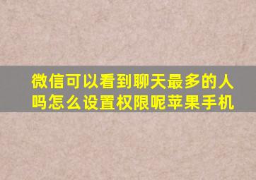 微信可以看到聊天最多的人吗怎么设置权限呢苹果手机