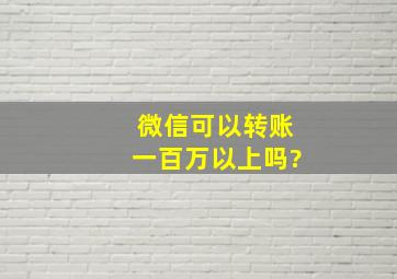 微信可以转账一百万以上吗?