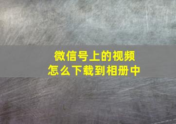 微信号上的视频怎么下载到相册中