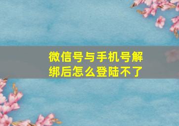 微信号与手机号解绑后怎么登陆不了