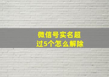 微信号实名超过5个怎么解除