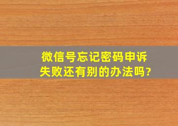 微信号忘记密码申诉失败还有别的办法吗?