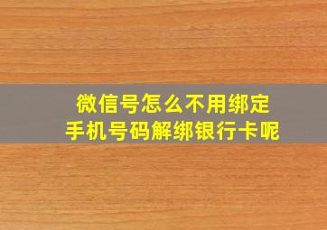 微信号怎么不用绑定手机号码解绑银行卡呢