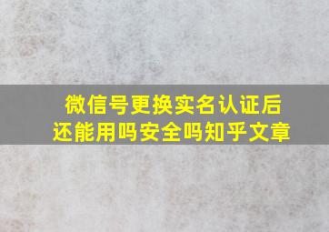 微信号更换实名认证后还能用吗安全吗知乎文章