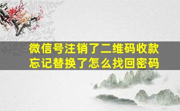 微信号注销了二维码收款忘记替换了怎么找回密码