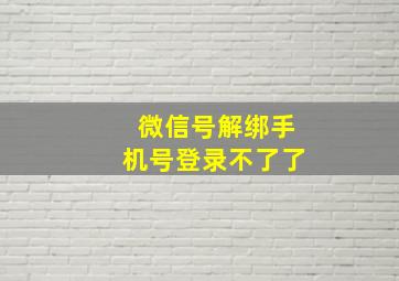 微信号解绑手机号登录不了了