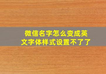 微信名字怎么变成英文字体样式设置不了了