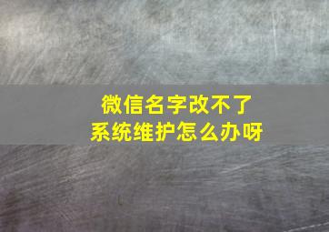 微信名字改不了系统维护怎么办呀