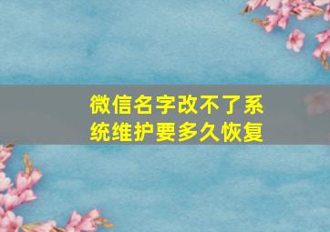 微信名字改不了系统维护要多久恢复