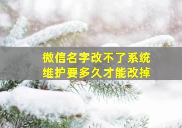 微信名字改不了系统维护要多久才能改掉