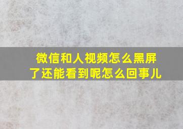 微信和人视频怎么黑屏了还能看到呢怎么回事儿