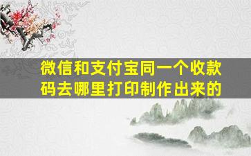 微信和支付宝同一个收款码去哪里打印制作出来的