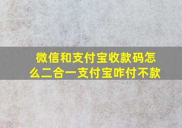 微信和支付宝收款码怎么二合一支付宝咋付不款