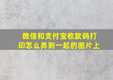 微信和支付宝收款码打印怎么弄到一起的图片上