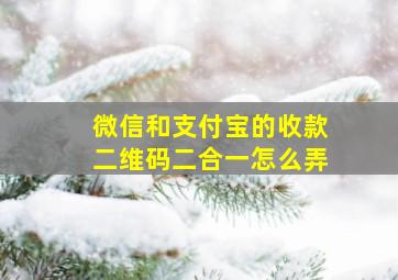 微信和支付宝的收款二维码二合一怎么弄