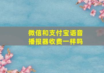 微信和支付宝语音播报器收费一样吗