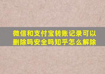 微信和支付宝转账记录可以删除吗安全吗知乎怎么解除