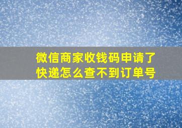 微信商家收钱码申请了快递怎么查不到订单号