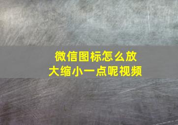 微信图标怎么放大缩小一点呢视频