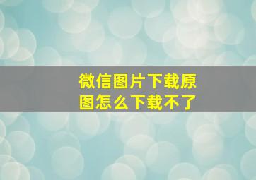 微信图片下载原图怎么下载不了