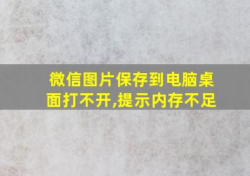 微信图片保存到电脑桌面打不开,提示内存不足