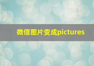 微信图片变成pictures