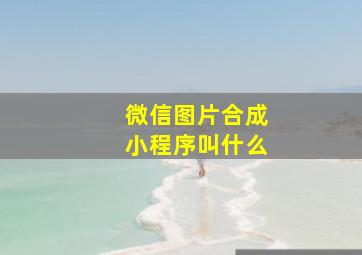 微信图片合成小程序叫什么