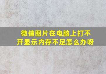 微信图片在电脑上打不开显示内存不足怎么办呀