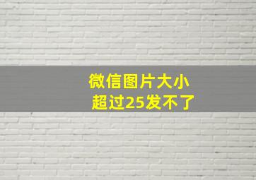 微信图片大小超过25发不了