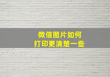 微信图片如何打印更清楚一些