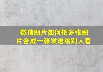 微信图片如何把多张图片合成一张发送给别人看