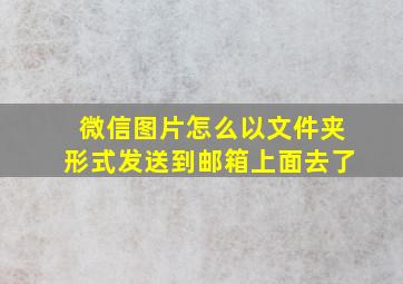 微信图片怎么以文件夹形式发送到邮箱上面去了