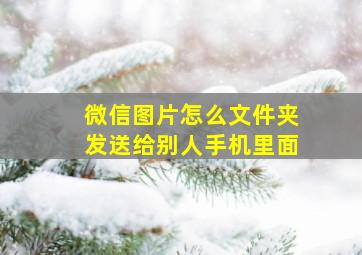 微信图片怎么文件夹发送给别人手机里面