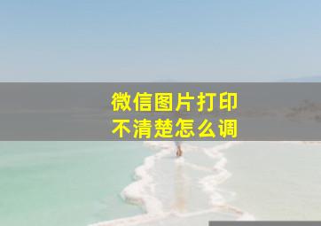 微信图片打印不清楚怎么调