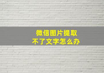 微信图片提取不了文字怎么办