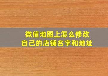 微信地图上怎么修改自己的店铺名字和地址