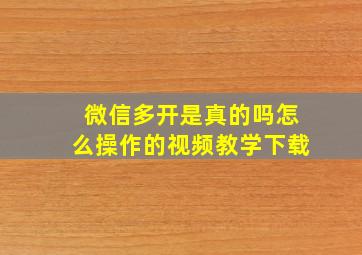 微信多开是真的吗怎么操作的视频教学下载