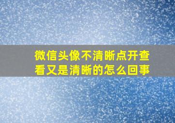 微信头像不清晰点开查看又是清晰的怎么回事