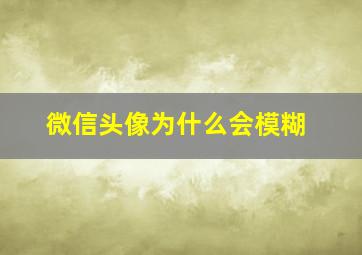 微信头像为什么会模糊