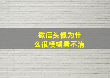 微信头像为什么很模糊看不清