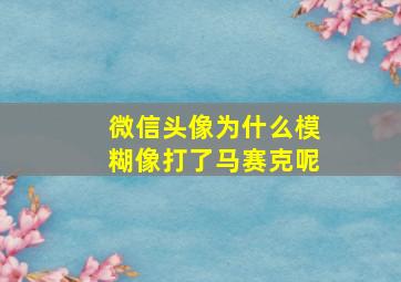 微信头像为什么模糊像打了马赛克呢