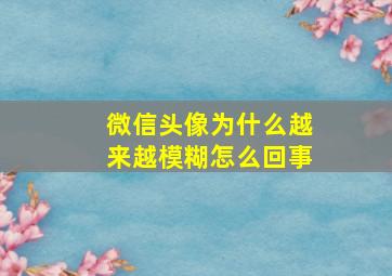 微信头像为什么越来越模糊怎么回事