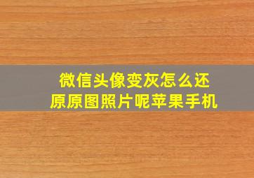 微信头像变灰怎么还原原图照片呢苹果手机